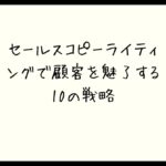 セールスコピーライティングで顧客を魅了する10の戦略